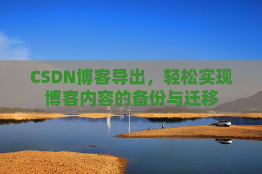 CSDN博客导出，轻松实现博客内容的备份与迁移